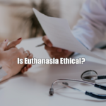 Is Euthanasia Ethical?